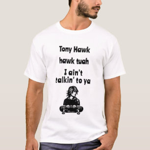 Tony Hawk, hawk tuah, I ain't talkin' to ya T-Shirt