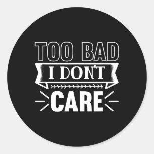 Too Bad I Dont Care Funny Sarcastic Humour Quotes Classic Round Sticker