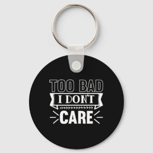 Too Bad I Dont Care Funny Sarcastic Humour Quotes Key Ring