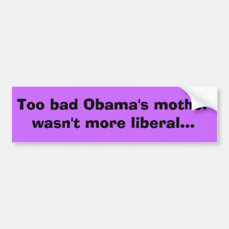 Too bad Obama's mother wasn't more liberal... Bumper Sticker