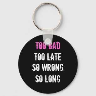 Too Bad, Too Late, So wrong, so long Key Ring