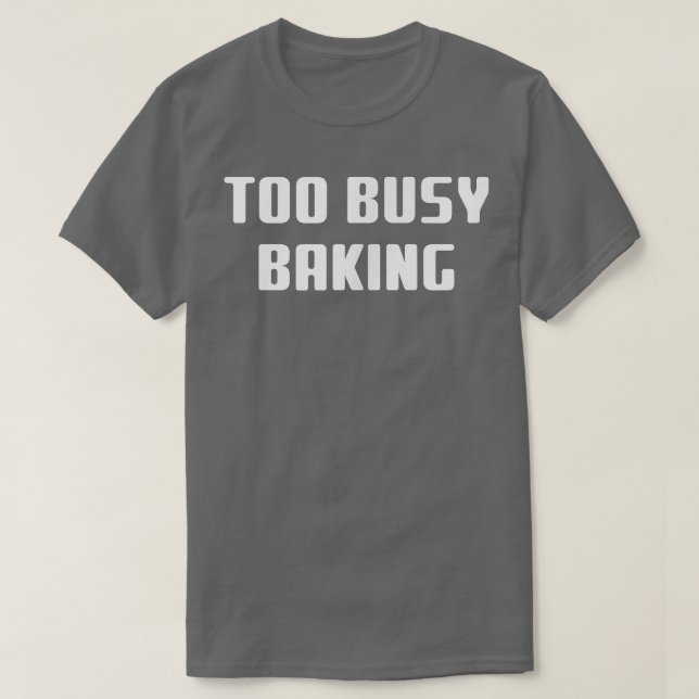Too Busy Baking Baker Funny  T-Shirt (Design Front)