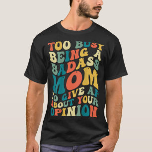 Too Busy Being A Bad Mum To Give Af About Opinion T-Shirt