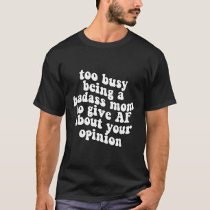 Too Busy Being A Badass Mum To Give Af About Your T-Shirt