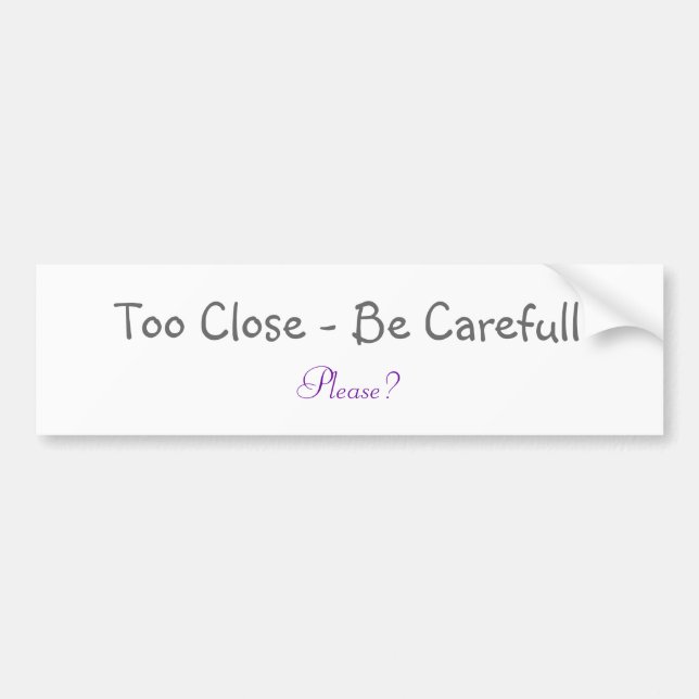 Too Close - Be Carefull, Please? Bumper Sticker (Front)