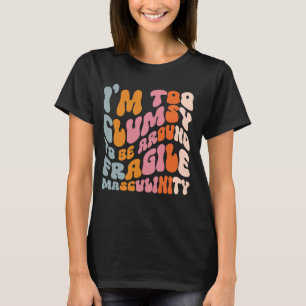 Too Clumsy To Be Around Fragile Masculinity 1 T-Shirt