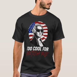 Too Cool For British Rule 4th July George Washing T-Shirt