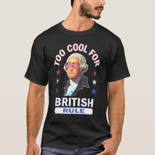 Too Cool For British Rule 4th Of July George Washi T-Shirt