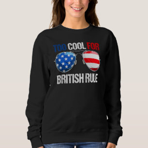 Too Cool For British Rule American Flag Fourth 4th Sweatshirt