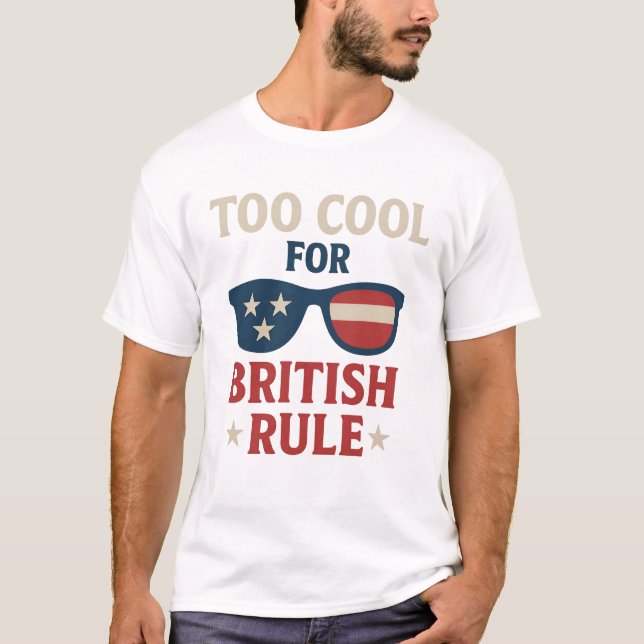 Too Cool for British Rule – Funny American Indepen T-Shirt (Front)