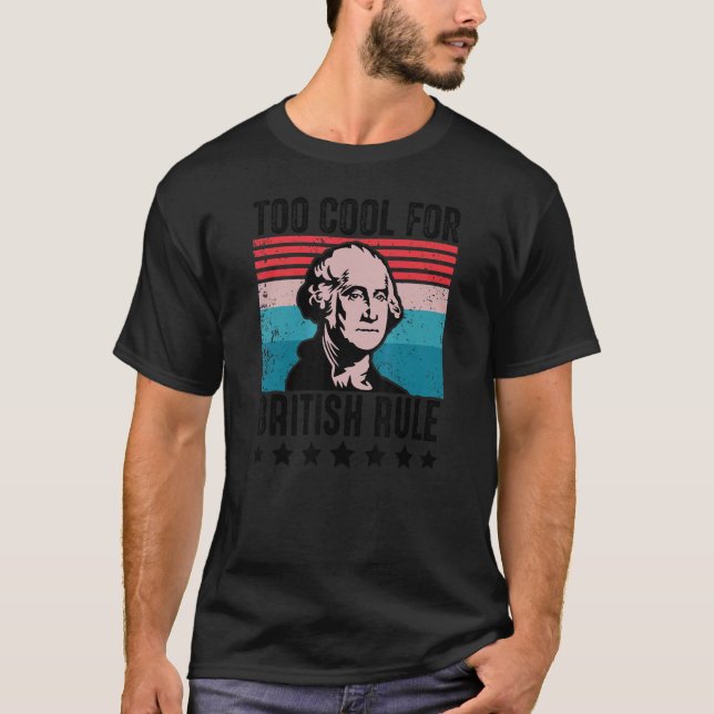 Too Cool For British Rule George Washington 4th Of T-Shirt (Front)