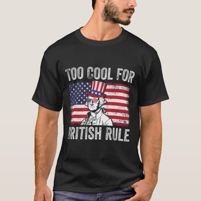 Too Cool For British Rule Independence Day 4th Of  T-Shirt (Front)