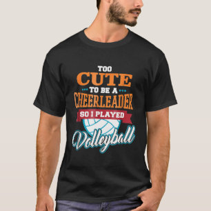 Too Cute To Be A Cheerleader So I Played Volleybal T-Shirt