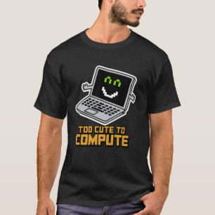 Too Cute to Compute Funny Nerdy Computer Geek Lapt T-Shirt