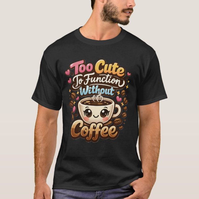 Too Cute To Function Without Coffee Funny Cute Cof T-Shirt (Front)