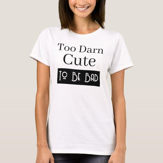 Too Darn Cute To Be Bad Funny Quote T-Shirt (Front)