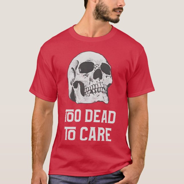 Too dead to care quote with friends T-Shirt (Front)