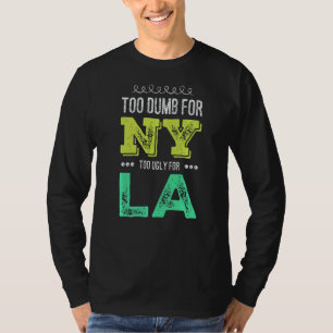 Too Dumb For New York Too Ugly For La Mens Womens T-Shirt