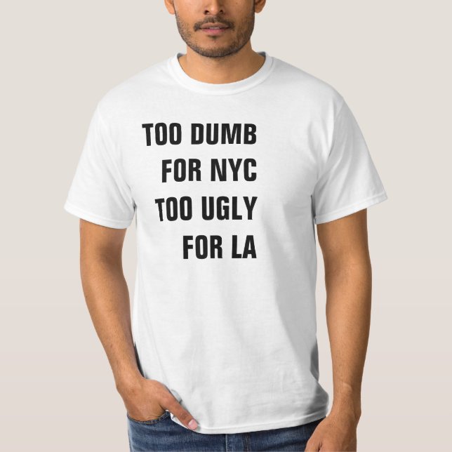 TOO DUMB FOR NYC TOO UGLY FOR LA SHIRT (Front)