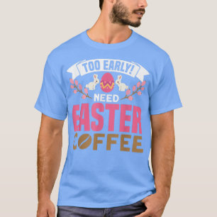Too Early Need Easter Coffee Egg Hunter Spring Eas T-Shirt