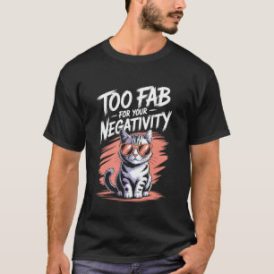 Too Fab for Your Negativity Cat Quote T-Shirt