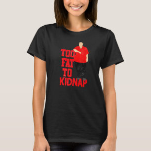 Too Fat to kidnap Harder and Funnier T-Shirt