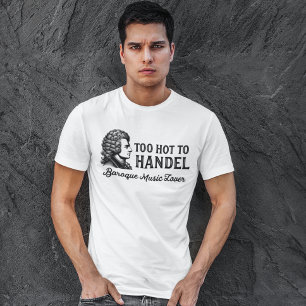 Too Hot to Handel - Baroque Music Lover T-Shirt