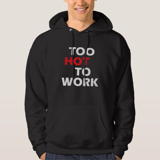 Too Hot To Work  Sarcastic Hoodie (Front)