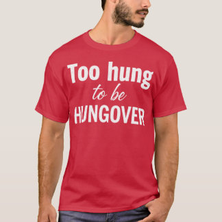 Too Hung to Be Hungover T-Shirt