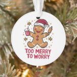 Too Merry To Worry Funny Gingerbread Christmas Ornament<br><div class="desc">Too Merry To Worry Funny Gingerbread Christmas</div>