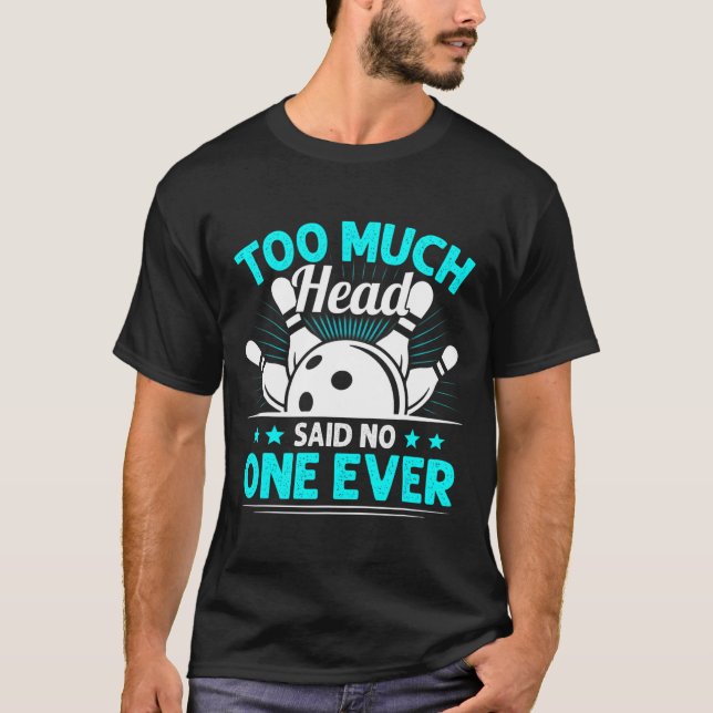 Too Much Head Said No Ever  Bowling Player T-Shirt (Front)