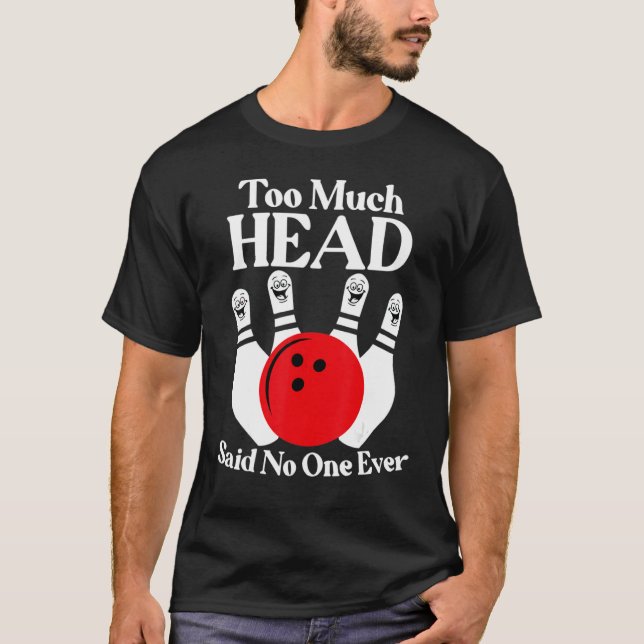 Too Much Head Said No One Ever Funny Bowling Lover T-Shirt (Front)