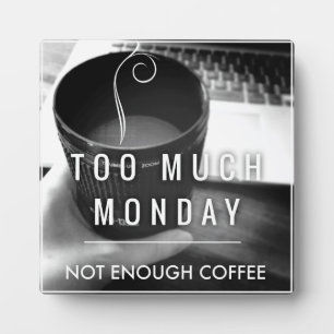 Too Much Monday Not Enough Coffee Plaque