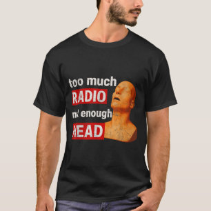 Too Much Radio Not Enough Head Funny 90s 80s 2000s T-Shirt