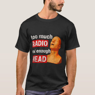 Too Much Radio Not Enough Head Meme T-Shirt