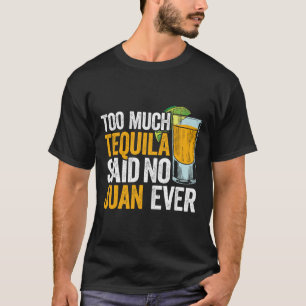 Too Much Tequila Said No Juan Ever Mexico Cinco De T-Shirt