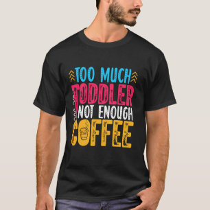 Too Much Toddler Not Enough Coffee Caffeine Addict T-Shirt
