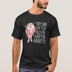 Too Old For Easter Basket Easter Rabbit Bunny Girl T-Shirt