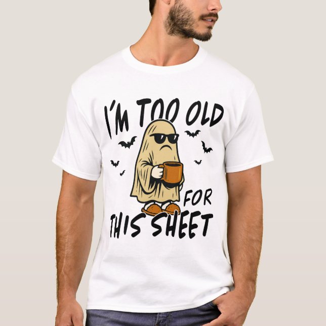 Too Old for This Sheet – Funny Halloween Ghost  T-Shirt (Front)