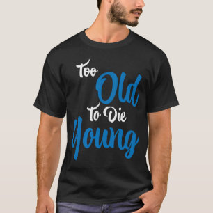 Too old to die young T-Shirt