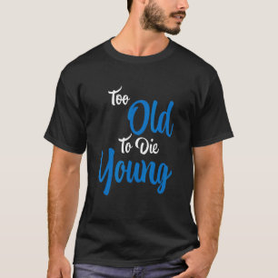Too Old To Die Young T-Shirt