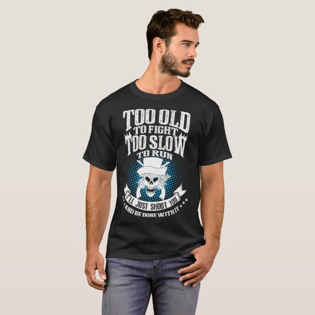 Too Old To Fight Slow Run Just Shoot You With It T-Shirt (Front Full)