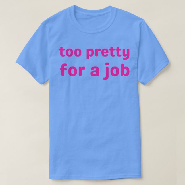 too pretty for a job 1 T-Shirt (Design Front)