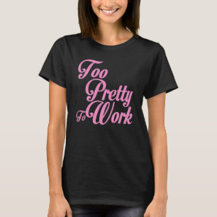 TOO PRETTY TO WORK T-Shirt