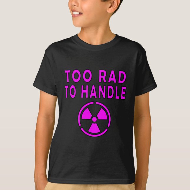Too Rad To Handle Radioactive Sign Symbol Nuclear  T-Shirt (Front)