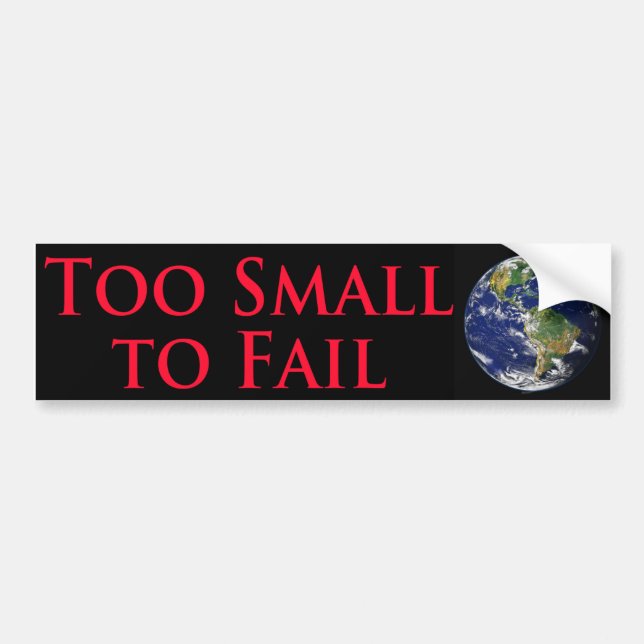 Too Small To Fail - With Image of the Planet Earth Bumper Sticker (Front)