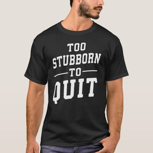 Too Stubborn To Quit - Gym, Hustle, Success, Grind T-Shirt (Front)