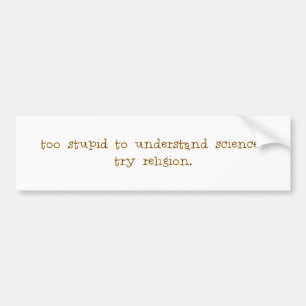 Too stupid to understand Science? Bumper Sticker