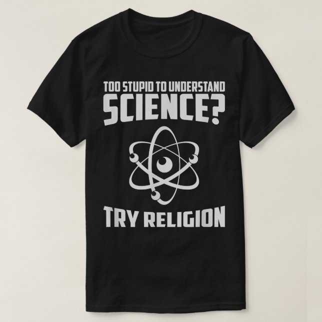 Too Stupid To Understand Science Try Religion T Sh T-Shirt (Design Front)