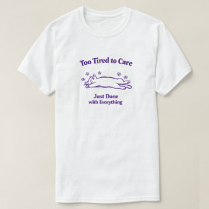 Too Tired to Care Just Done with Everything Funn T-Shirt